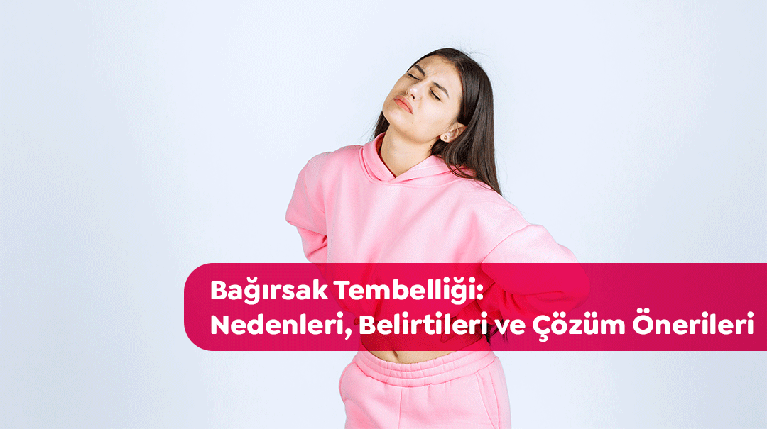 Bağırsak tembelliği nedir, neden olur ve nasıl tedavi edilir?