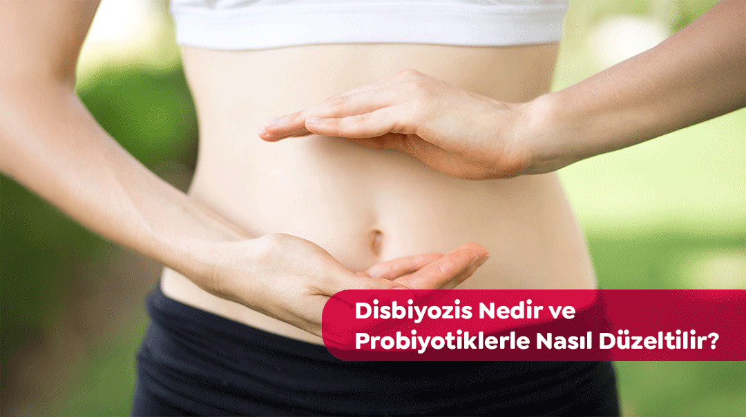 Disbiyozis Nedir ve Probiyotiklerle Nasıl Düzeltilir?
