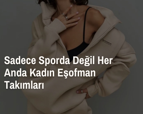 Sadece Sporda Değil Her Anda Kadın Eşofman Takımları
