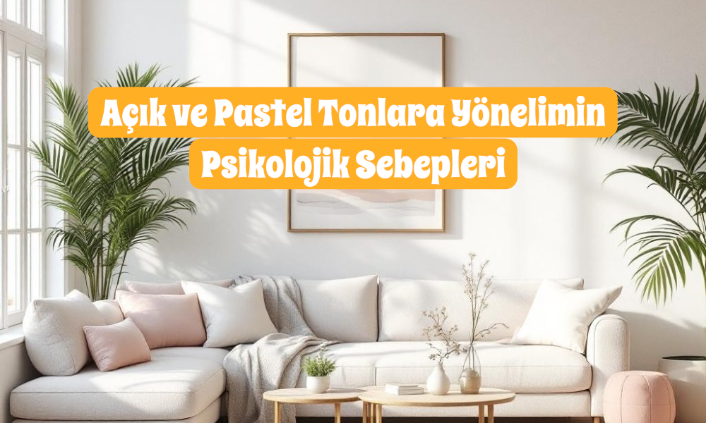 Açık ve Pastel Tonlara Yönelimin Psikolojik Sebepleri