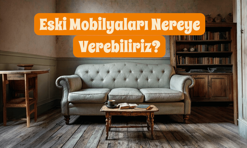 Eski Mobilyaları Nereye Verebiliriz?