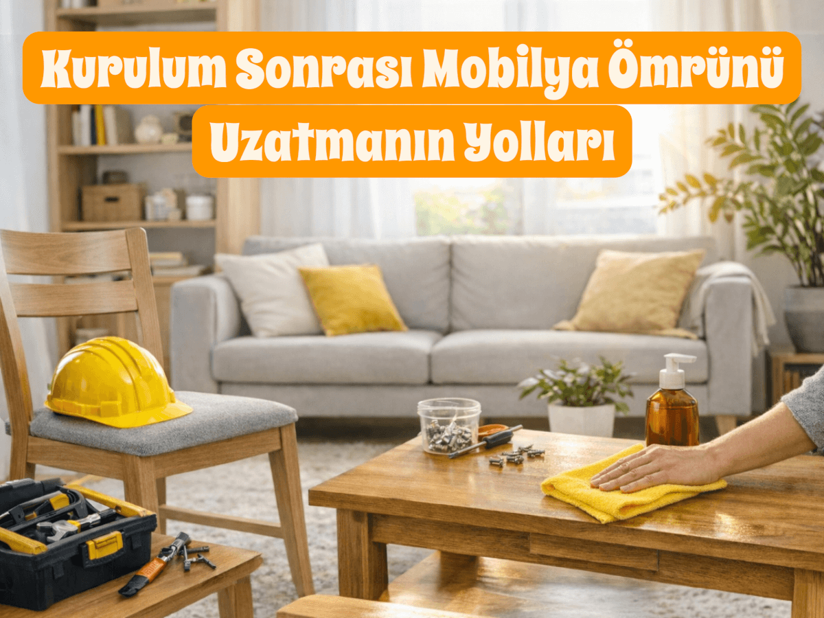 Kurulum Sonrası Mobilya Ömrünü Uzatmanın Yolları