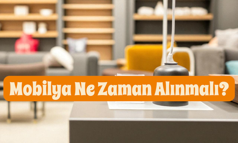 Mobilya Ne Zaman Alınmalı?