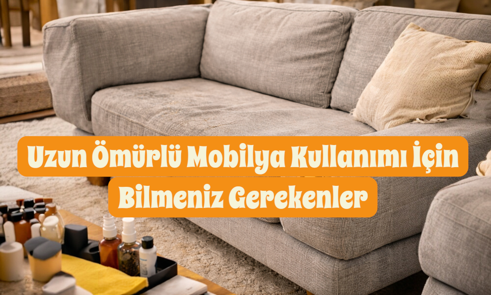 Uzun Ömürlü Mobilya Kullanımı İçin Bilmeniz Gerekenler