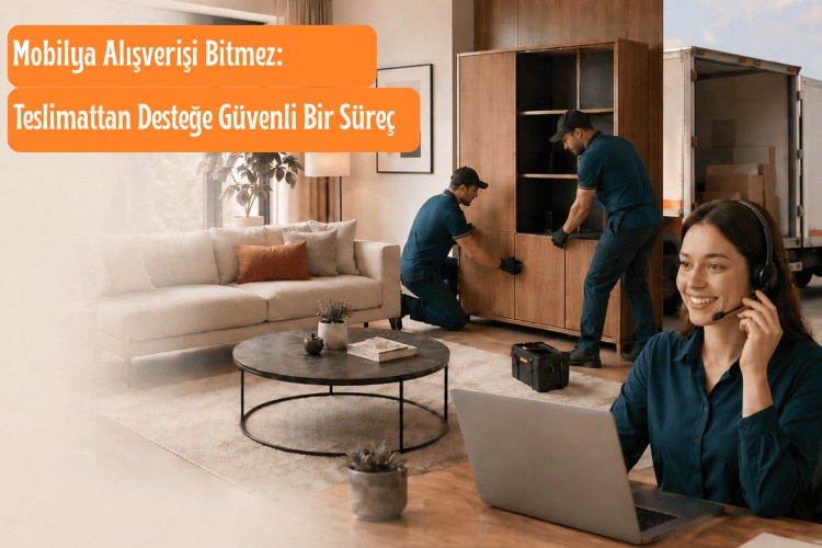 Mobilya Alışverişi Bitmez: Teslimattan Desteğe Güvenli Bir Süreç