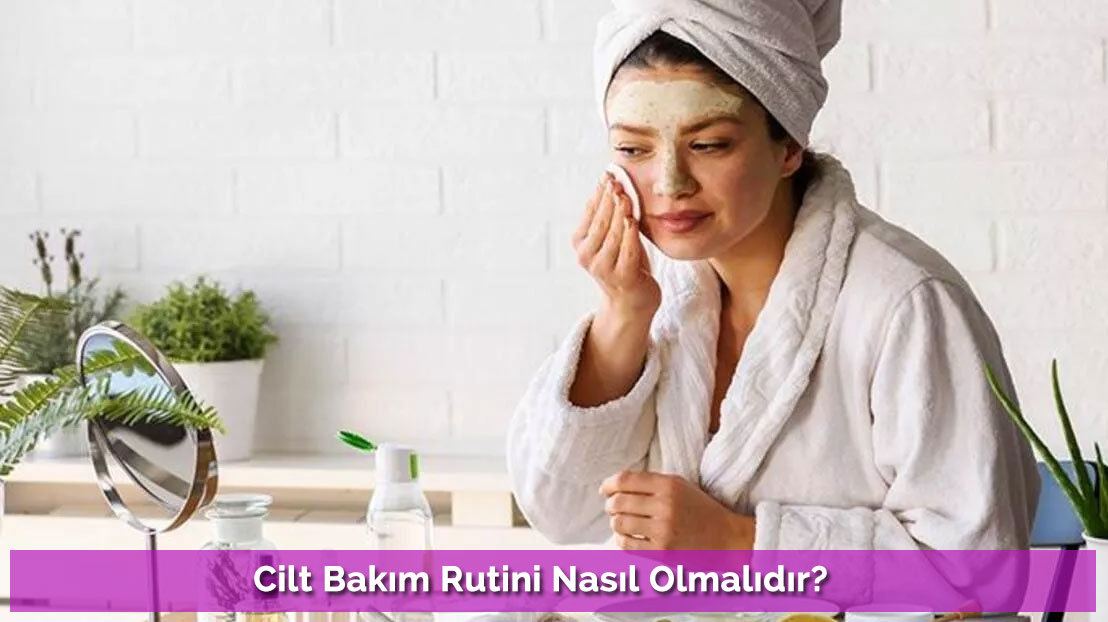Cilt Bakım Rutini Nasıl Olmalıdır?