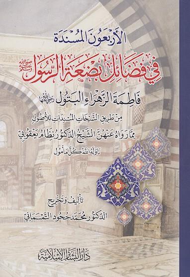El Erbaunel müsnede fi fedaili bidatir Resul Fatımatüz Zehra el Betül r a min tarikiş şeyhatil müsnedat lil usul mimma ravahu anhünneş şeyh ed doktor Nizamüddin Yakubi - الأربعون المسندة في فضائل بضعة الرسول فاطمة الزهراء البتول رضي الله عنها من طريق