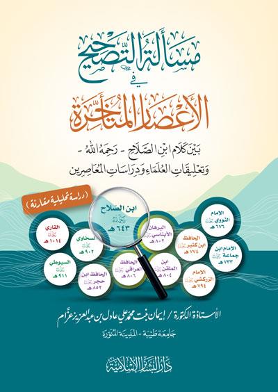 Meselatut Tashih Fil Asaril Muteakhire Beyne Kelami Ibn Salah Rahimahullah Ve Talikatul Ulema Ve Dirasatil Muasirun - مسألة التصحيح في الأعصار المتأخرة بين كلام ابن الصلاح رحمه الله وتعليقات العلماء ودراسات المعاصرين