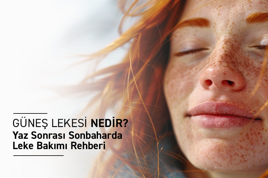 Güneş Lekesi Nedir? Yaz Sonrası Sonbaharda Leke Bakımı Rehberi