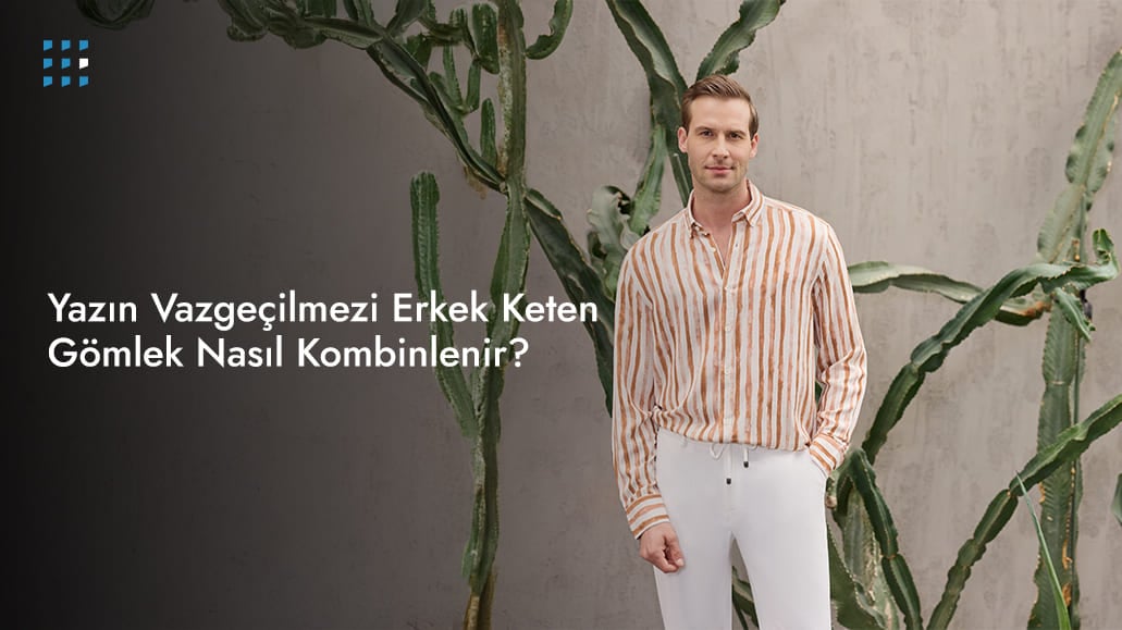 Yazın Vazgeçilmezi Erkek Keten Gömlek Nasıl Kombinlenir?