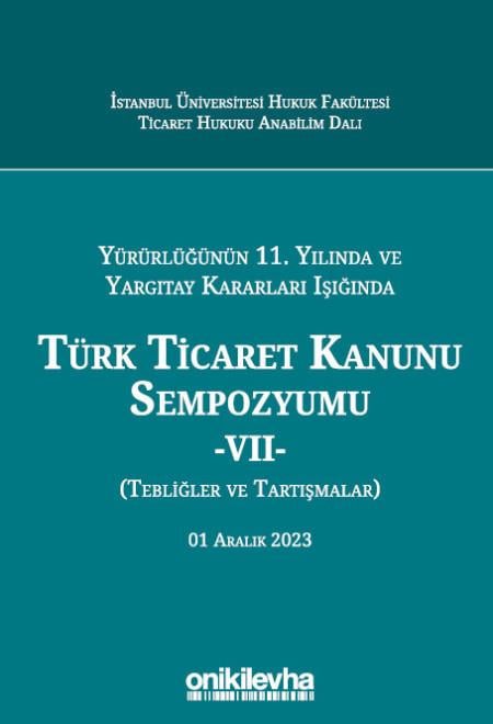 Yürürlüğünün 11. Yılında ve Yargıtay Kararları Işığında Türk Ticaret Kanunu Sempozyumu - VII - (Tebliğler-Tartışmalar) 1 Aralık 2023