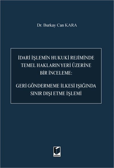 İdari İşlemin Hukuki Rejiminde Temel Hakların Yeri Üzerine Bir İnceleme: Geri Göndermeme İlkesi Işığında Sınır Dışı Etme İşlemi