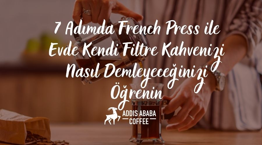 7 Adımda French Press ile Evde Kendi Filtre Kahvenizi Nasıl Demleyeceğinizi Öğrenin