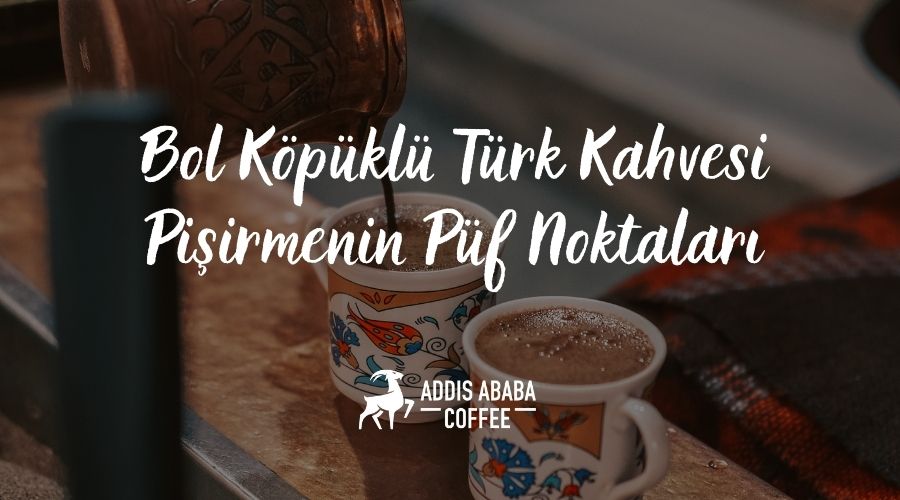 Bol Köpüklü Türk Kahvesi Pişirmenin Püf Noktaları
