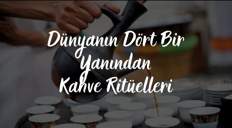 Dünyanın Dört Bir Yanından Kahve Ritüelleri