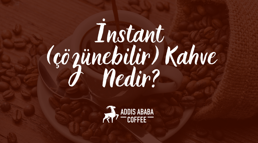 İnstant (Çözünebilir) Kahve Nedir?