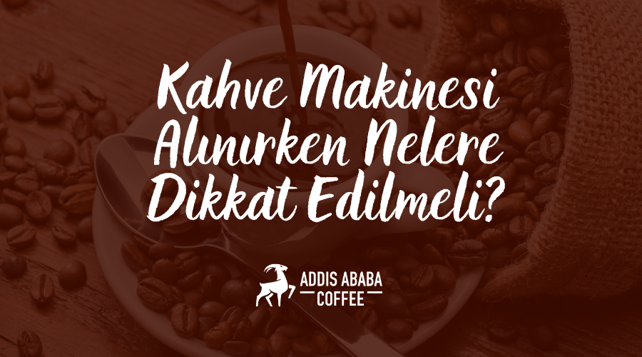 Kahve Makinesi Alınırken Nelere Dikkat Edilmelidir?