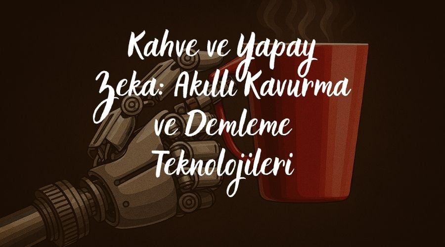 Kahve ve Yapay Zeka: Akıllı Kavurma ve Demleme Teknolojileri