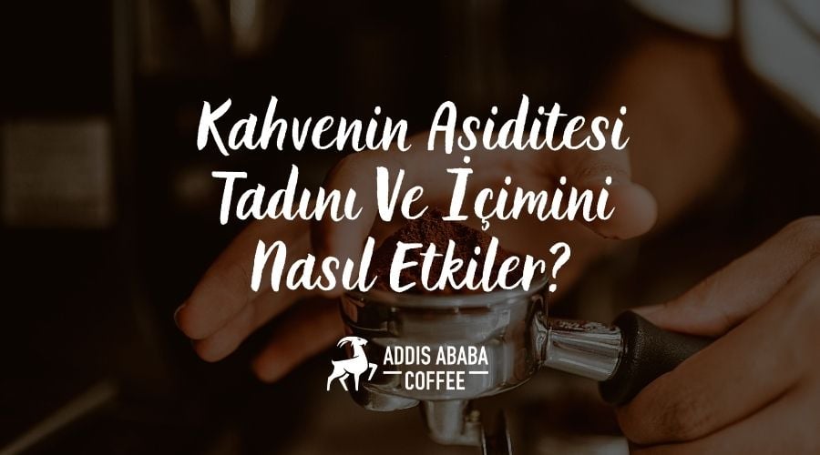 Kahvenin Asiditesi Tadını Ve İçimini Nasıl Etkiler?