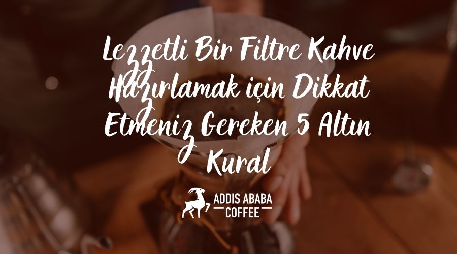 Lezzetli Bir Filtre Kahve Hazırlamak için Dikkat Etmeniz Gereken 5 Altın Kural