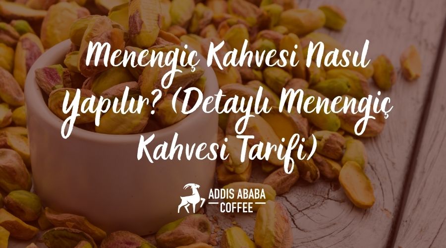 Menengiç Kahvesi Nasıl Yapılır? (Detaylı Menengiç Kahvesi Tarifi)