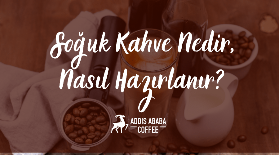 Soğuk Kahve nedir ve nasıl hazırlanır