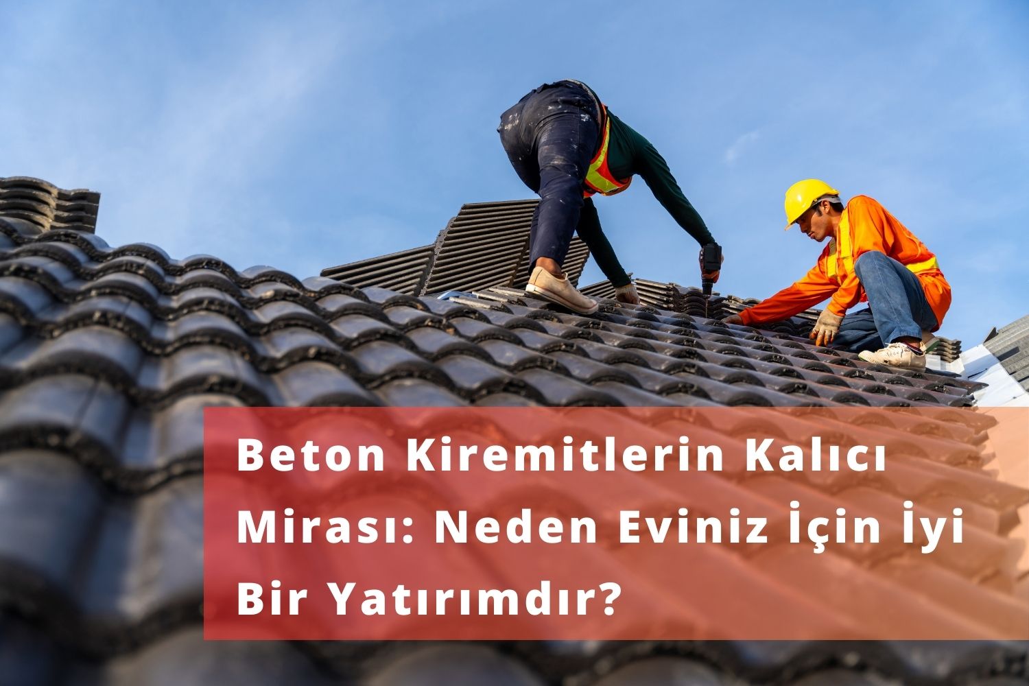 Beton Kiremitlerin Kalıcı Mirası: Neden Eviniz İçin İyi Bir Yatırımdır?