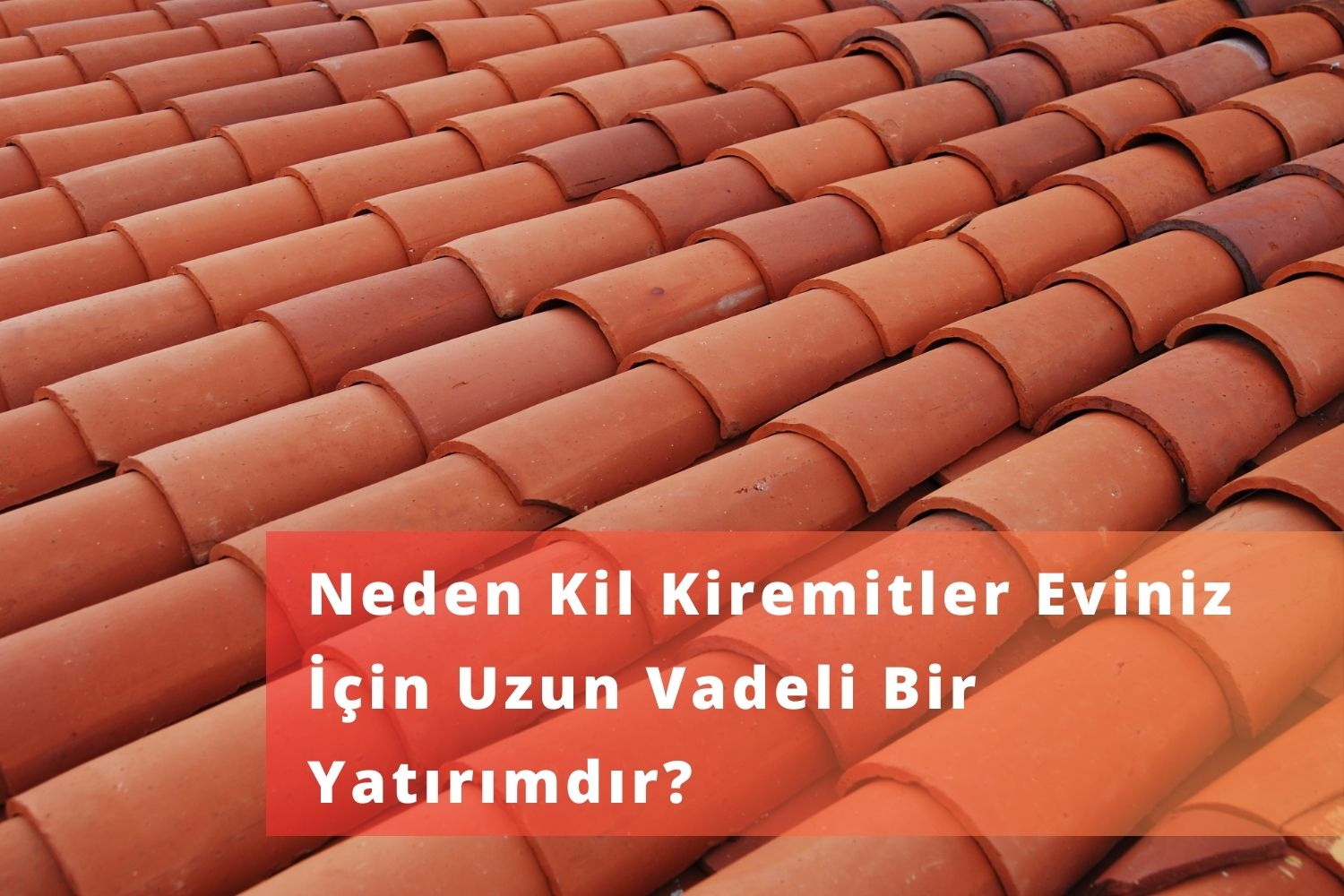 Neden Kil Kiremitler Eviniz İçin Uzun Vadeli Bir Yatırımdır?