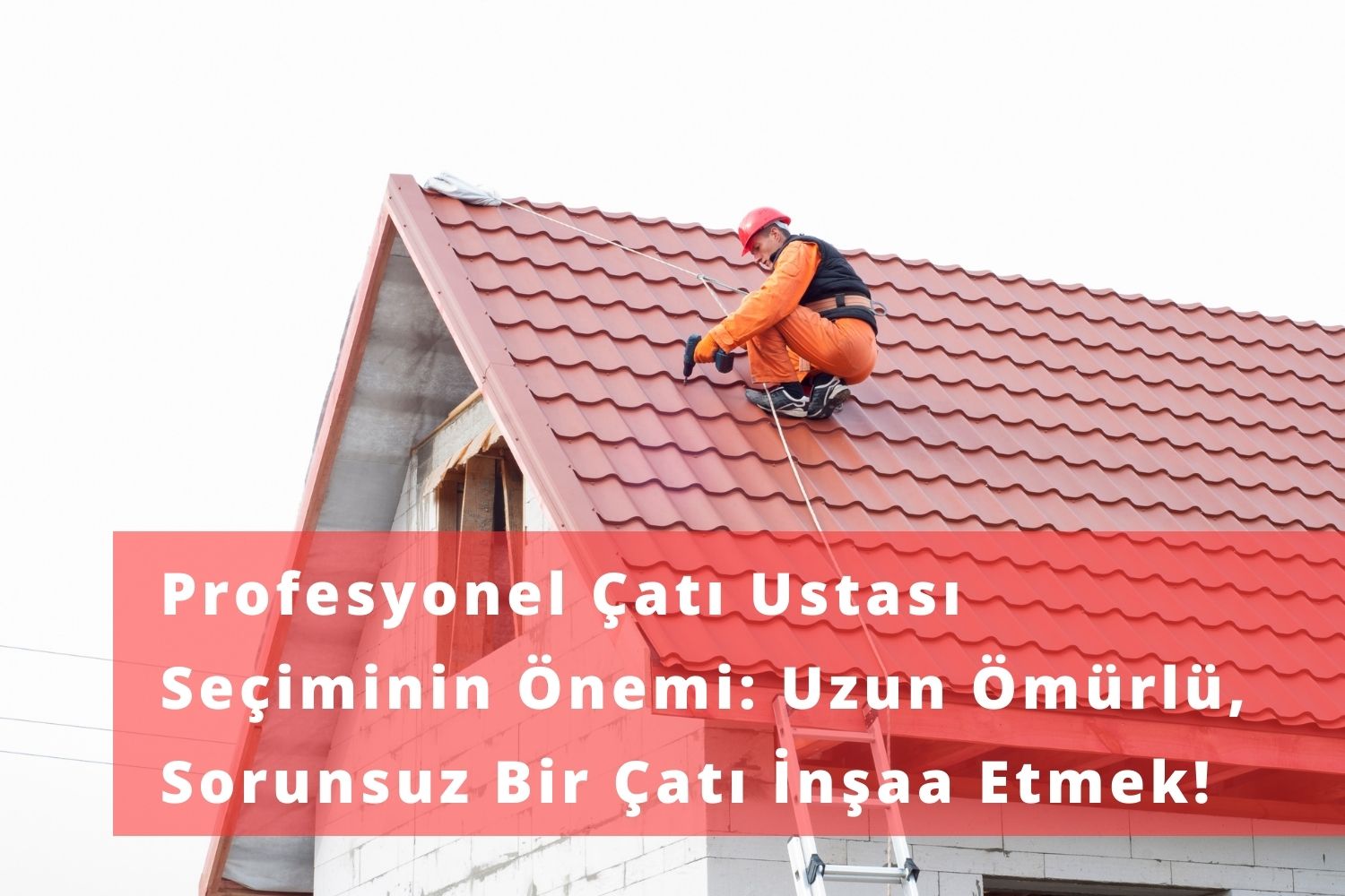 Profesyonel Çatı Ustası Seçiminin Önemi: Uzun Ömürlü, Sorunsuz Bir Çatı İnşaa Etmek!