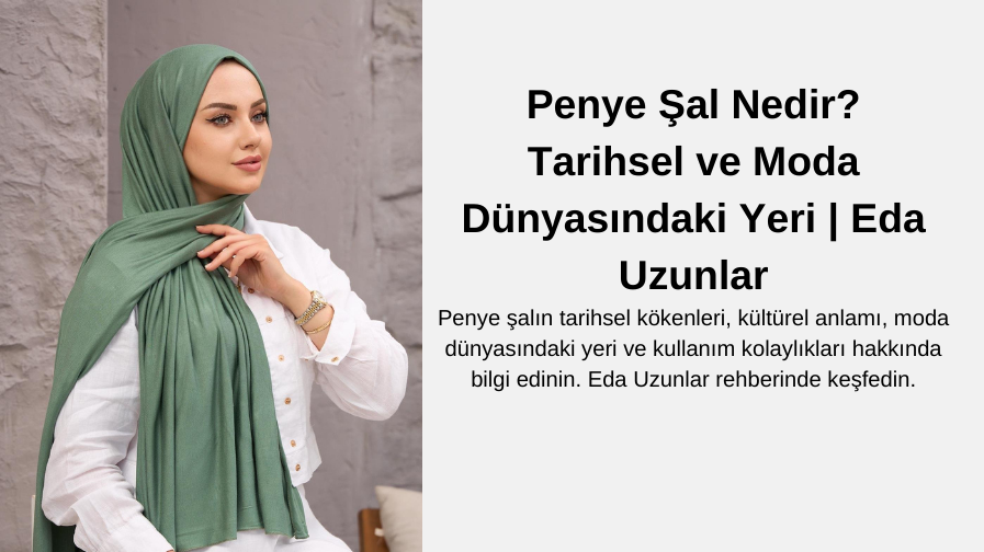 Penye Şal Nedir? Tarihsel ve Moda Dünyasındaki Yeri | Eda Uzunlar