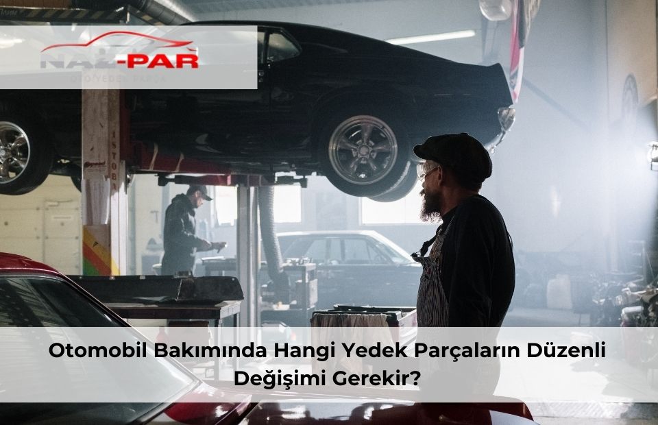 Otomobil Bakımında Hangi Yedek Parçaların Düzenli Değişimi Gerekir