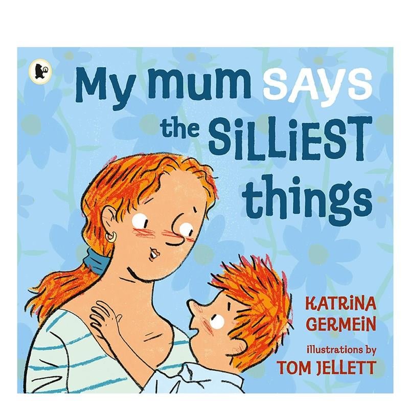 MY MUM SAYS THE SILLIEST THINGS