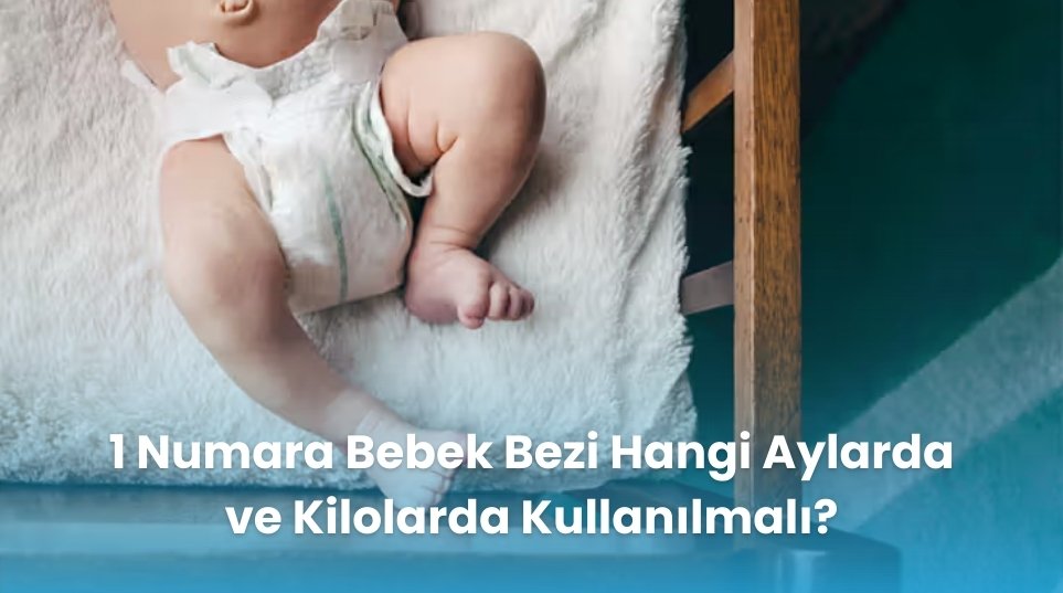 1 Numara Bebek Bezi Hangi Aylarda ve Kilolarda Kullanılmalı?