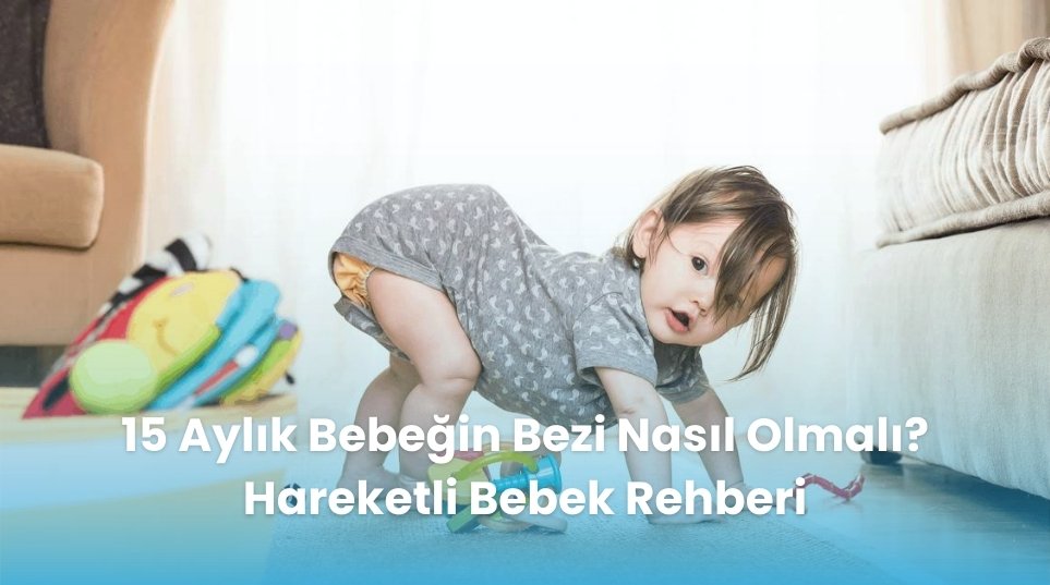 15 Aylık Bebeğin Bezi Nasıl Olmalı? Hareketli Bebek Rehberi