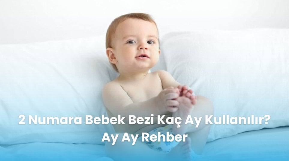 2 Numara Bebek Bezi Kaç Ay Kullanılır? Ay Ay Rehber
