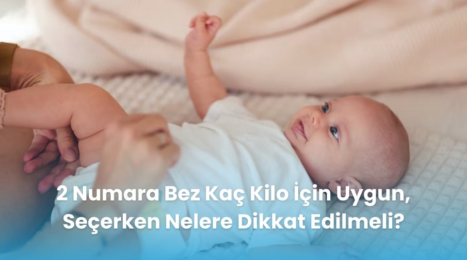 2 Numara Bebek Bezi Kaç Kilo İçin Uygundur? Detaylı Kılavuz