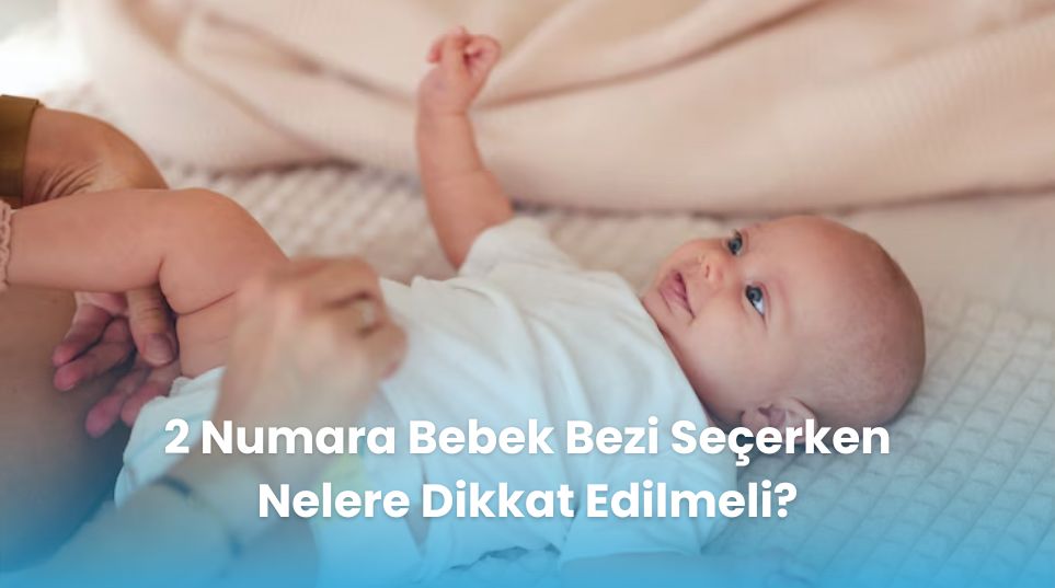 2 Numara Bebek Bezi Seçerken Nelere Dikkat Edilmeli?