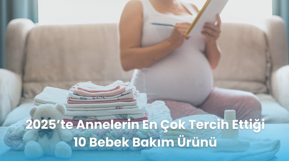 2025’te Annelerin En Çok Tercih Ettiği 10 Bebek Bakım Ürünü