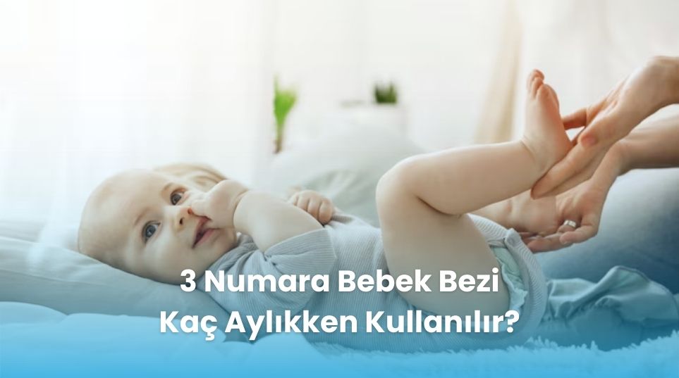 3 Numara Bebek Bezi Kaç Aylıkken Kullanılır?