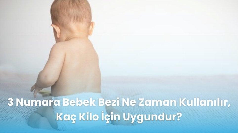 3 Numara Bebek Bezi Ne Zaman Kullanılır, Kaç Kilo İçin Uygundur?