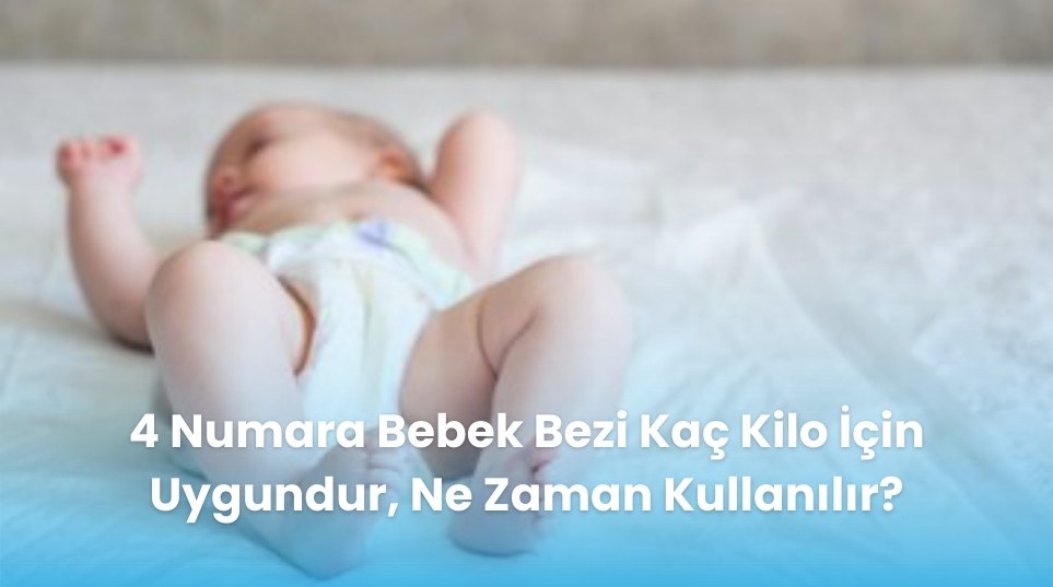 4 Numara Bebek Bezi Kaç Kilo İçin Uygundur, Ne Zaman Kullanılır?