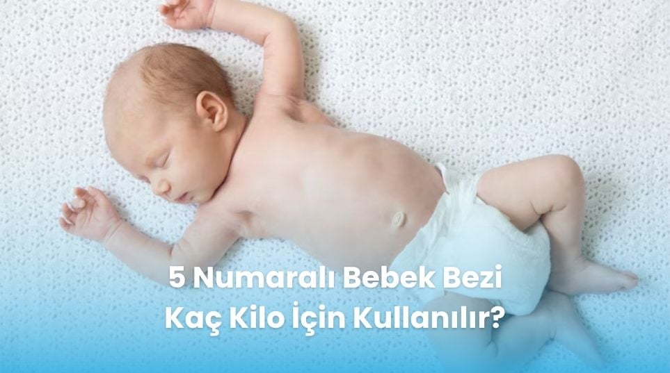 5 Numaralı Bebek Bezi Kaç Kilo İçin Kullanılır?