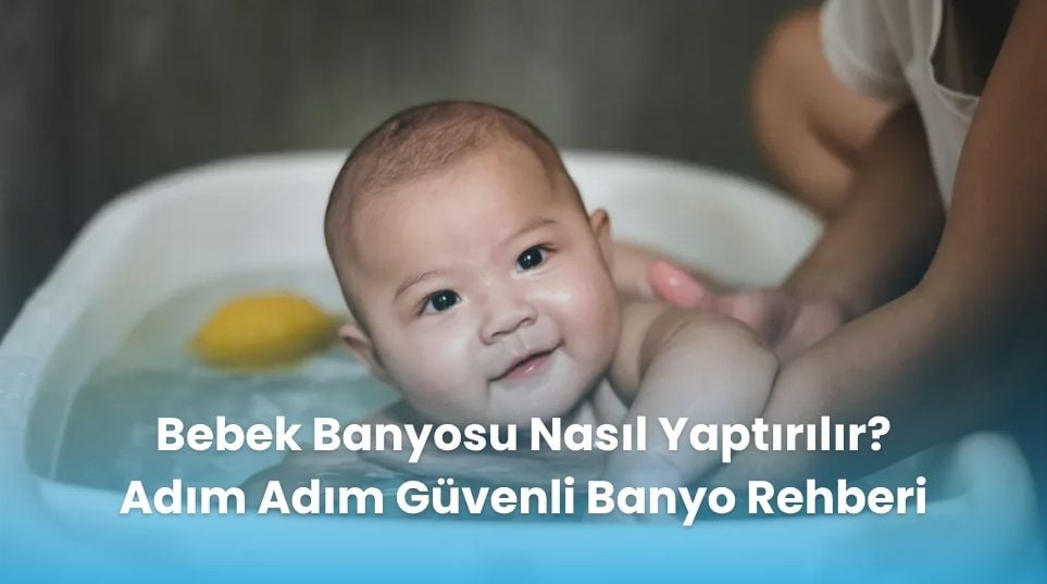 Bebek Banyosu Nasıl Yaptırılır? Adım Adım Güvenli Banyo Rehberi