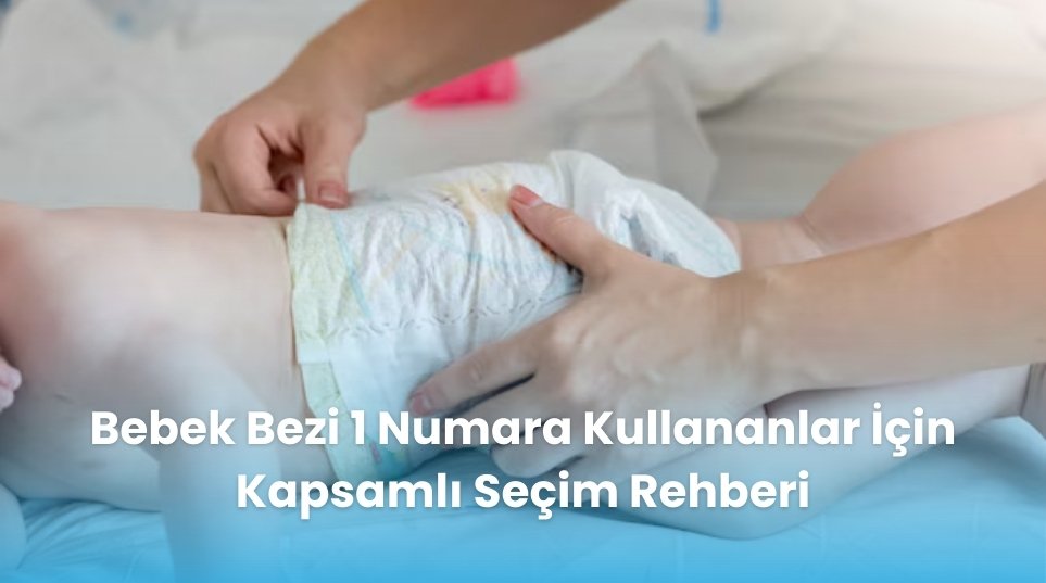 Bebek Bezi 1 Numara Kullananlar İçin Kapsamlı Seçim Rehberi