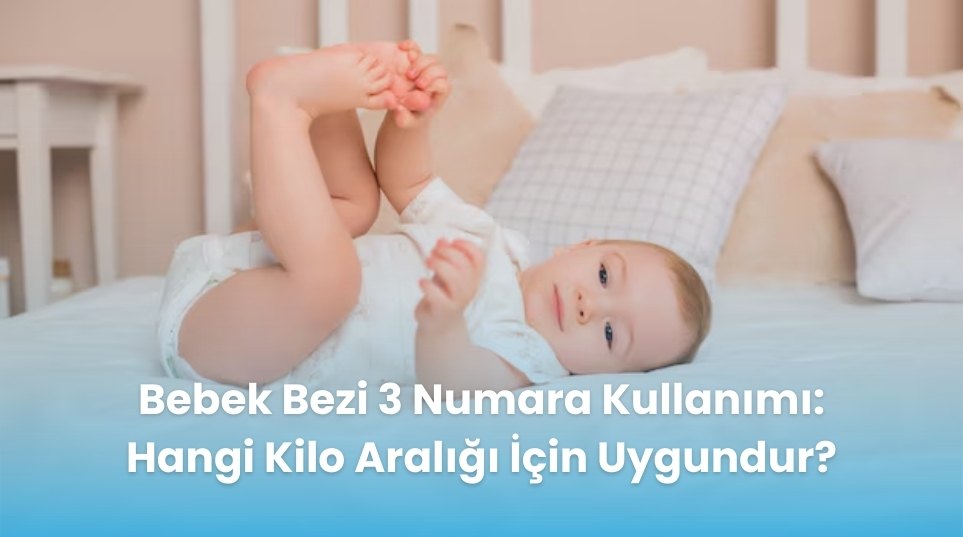 Bebek Bezi 3 Numara Kullanımı: Hangi Kilo Aralığı İçin Uygundur?