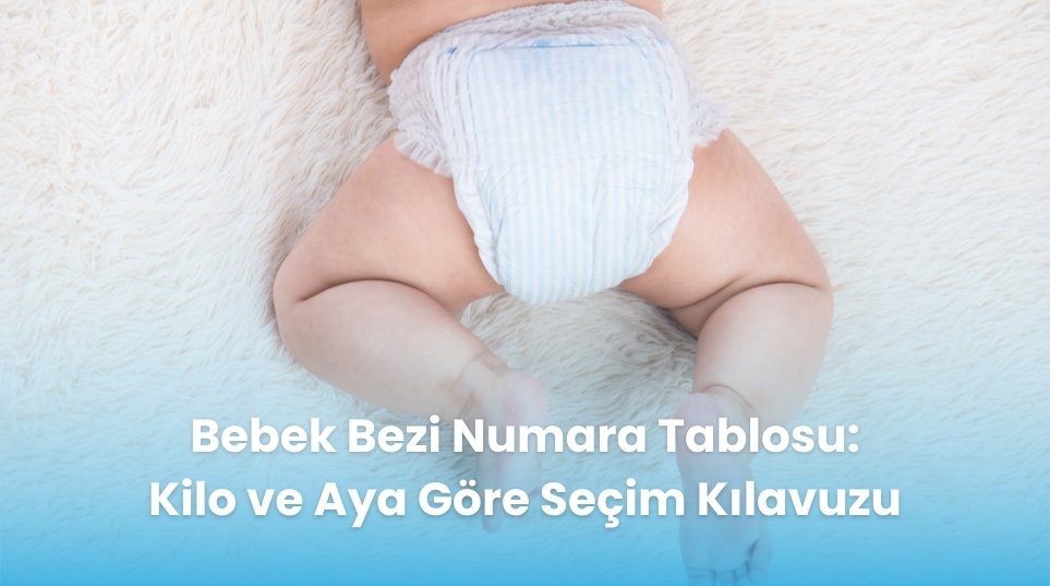 Bebek Bezi Numara Tablosu: Kilo ve Aya Göre Seçim Kılavuzu
