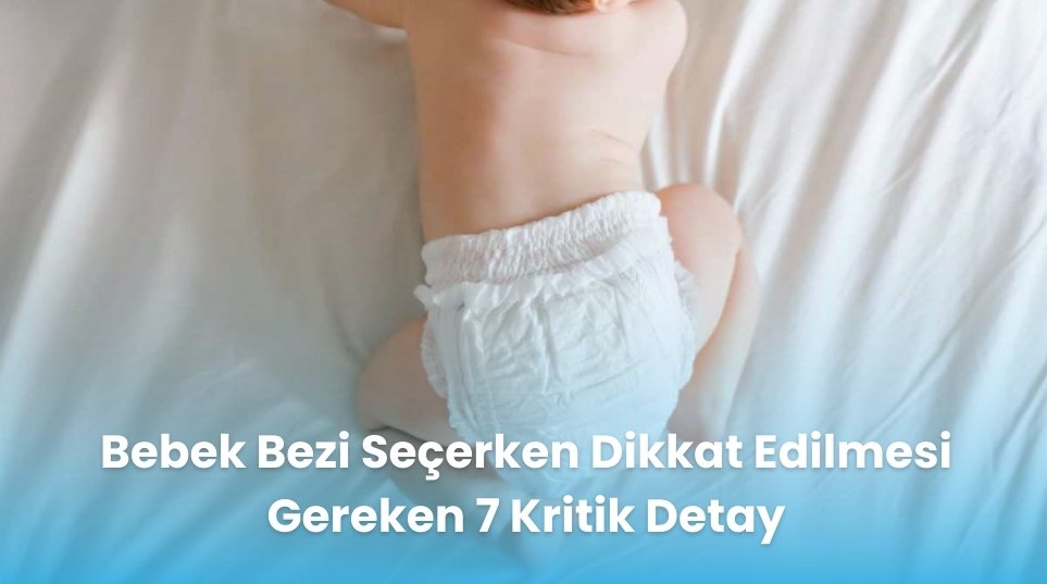 Bebek Bezi Seçerken Dikkat Edilmesi Gereken 7 Kritik Detay