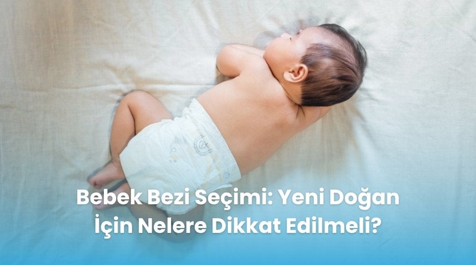 Bebek Bezi Seçimi: Yeni Doğan İçin Nelere Dikkat Edilmeli?