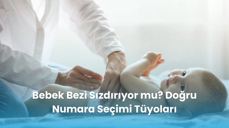 Bebek Bezi Sızdırıyor mu? Doğru Numara Seçimi Tüyoları