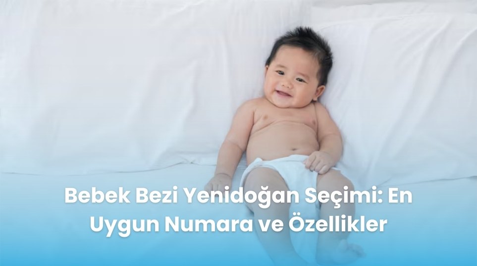 Bebek Bezi Yenidoğan Seçimi: En Uygun Numara ve Özellikler